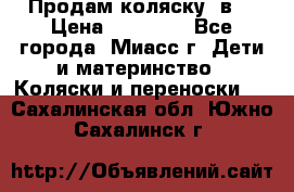 Продам коляску 2в1 › Цена ­ 10 000 - Все города, Миасс г. Дети и материнство » Коляски и переноски   . Сахалинская обл.,Южно-Сахалинск г.